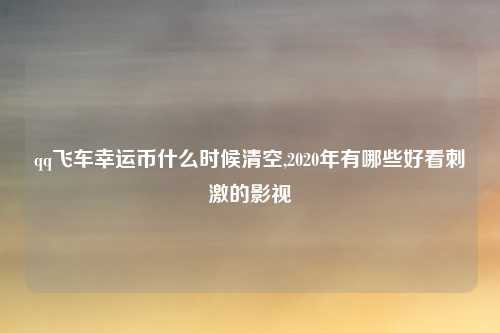 qq飞车幸运币什么时候清空,2020年有哪些好看刺激的影视