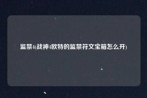 监禁4(战神4欧特的监禁符文宝箱怎么开)