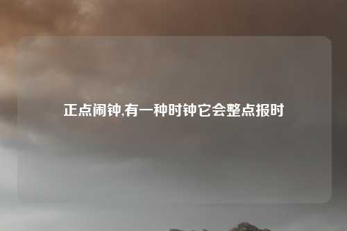 正点闹钟,有一种时钟它会整点报时