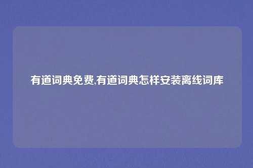 有道词典免费,有道词典怎样安装离线词库