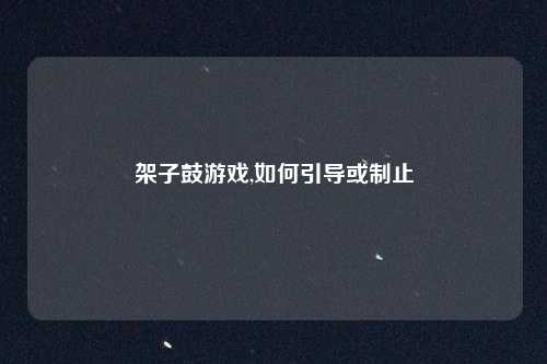 架子鼓游戏,如何引导或制止