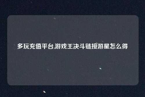 多玩充值平台,游戏王决斗链接游星怎么得