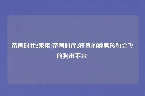帝国时代2密集(帝国时代2狂暴的猴男孩和会飞的狗出不来)