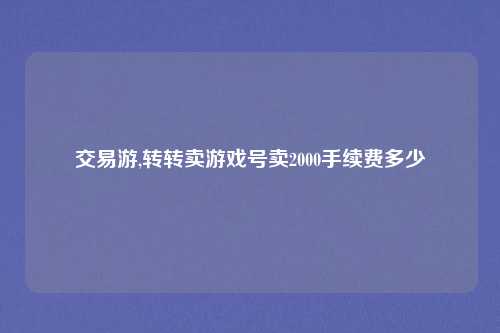 交易游,转转卖游戏号卖2000手续费多少