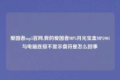 爱国者mp5官网,我的爱国者MP5月光宝盒MP5901与电脑连接不显示盘符是怎么回事