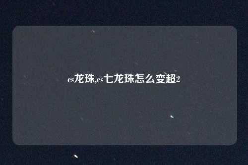cs龙珠,cs七龙珠怎么变超2