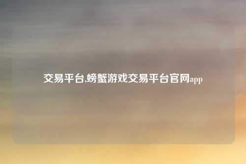 交易平台,螃蟹游戏交易平台官网app