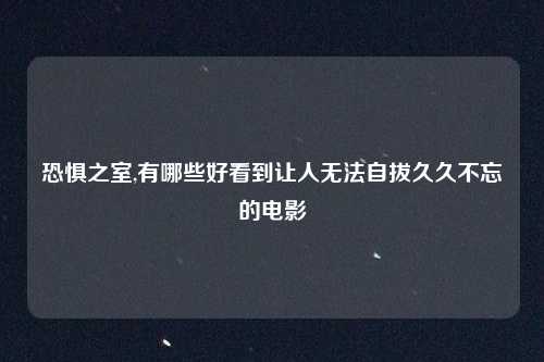 恐惧之室,有哪些好看到让人无法自拔久久不忘的电影