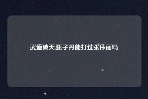 武道破天,甄子丹能打过张伟丽吗