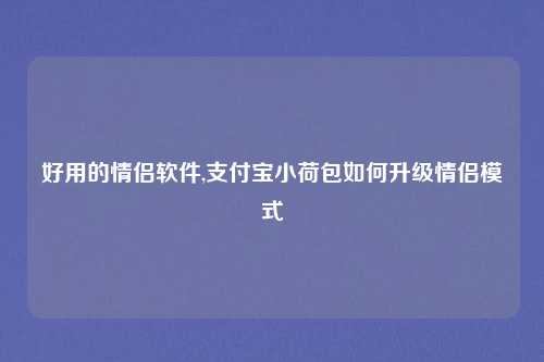 好用的情侣软件,支付宝小荷包如何升级情侣模式