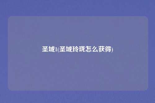 圣域1(圣域玲珑怎么获得)