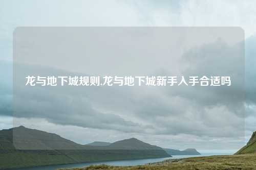 龙与地下城规则,龙与地下城新手入手合适吗