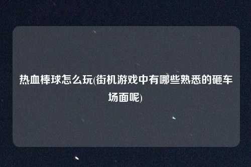 热血棒球怎么玩(街机游戏中有哪些熟悉的砸车场面呢)