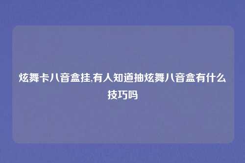 炫舞卡八音盒挂,有人知道抽炫舞八音盒有什么技巧吗