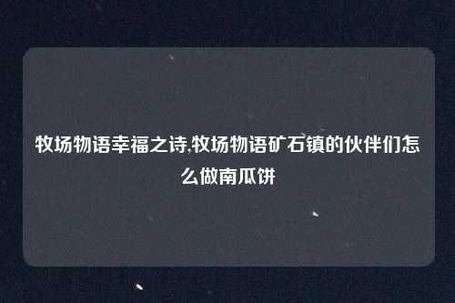 牧场物语幸福之诗,牧场物语矿石镇的伙伴们怎么做南瓜饼