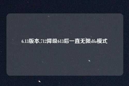 6.13版本,712降级613后一直无限dfu模式