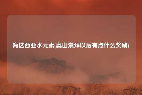 海达西亚水元素(奥山崇拜以后有点什么奖励)