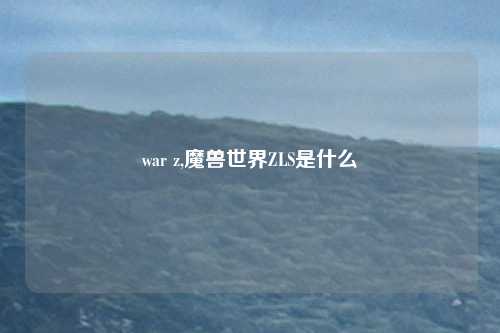 war z,魔兽世界ZLS是什么
