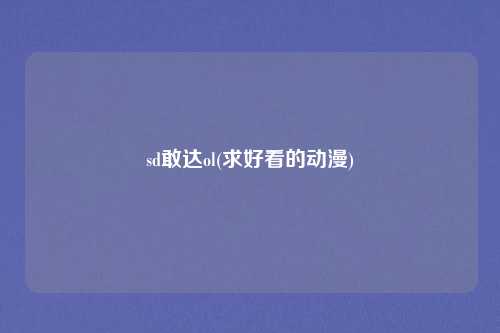 sd敢达ol(求好看的动漫)