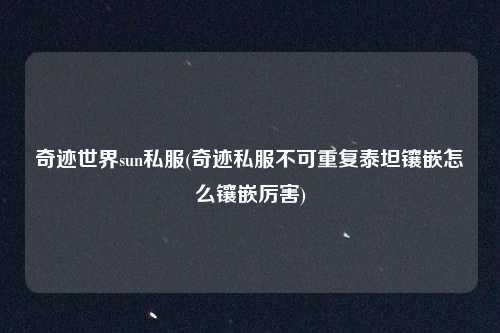 奇迹世界sun私服(奇迹私服不可重复泰坦镶嵌怎么镶嵌厉害)