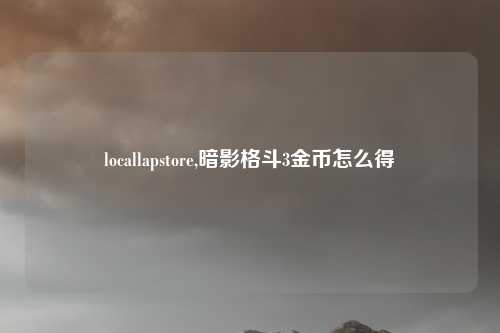 locallapstore,暗影格斗3金币怎么得