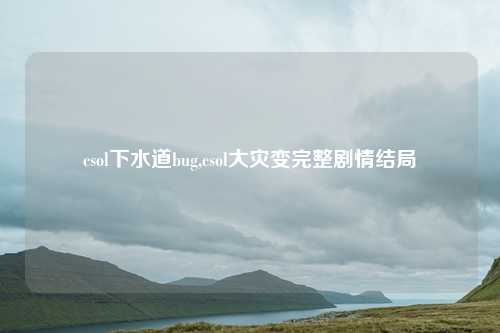 csol下水道bug,csol大灾变完整剧情结局