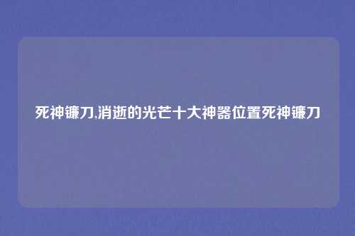死神镰刀,消逝的光芒十大神器位置死神镰刀
