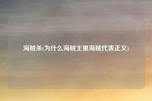 海贼杀(为什么海贼王里海贼代表正义)