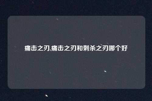 痛击之刃,痛击之刃和刺杀之刃哪个好