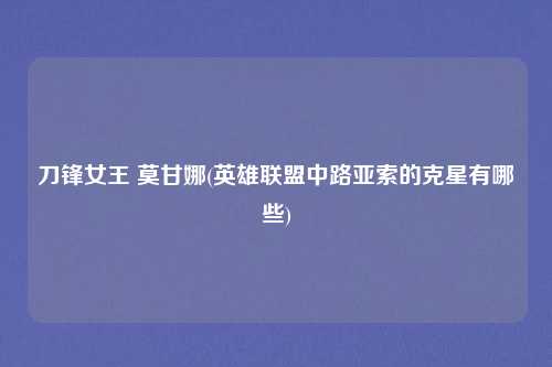 刀锋女王 莫甘娜(英雄联盟中路亚索的克星有哪些)