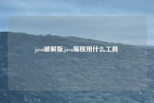 java破解版,java编程用什么工具