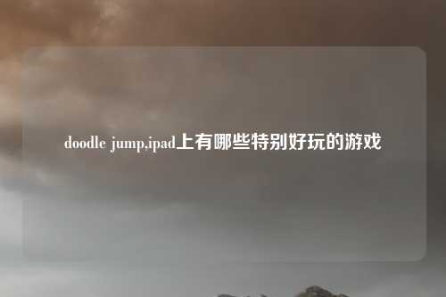 doodle jump,ipad上有哪些特别好玩的游戏