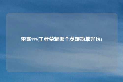 雷霆999(王者荣耀哪个英雄简单好玩)