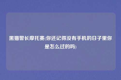 黑猫警长摩托赛(你还记得没有手机的日子里你是怎么过的吗)