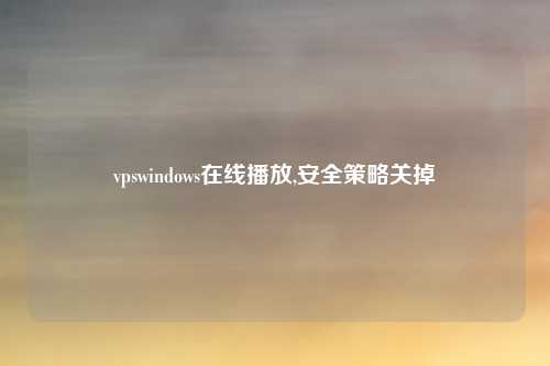 vpswindows在线播放,安全策略关掉