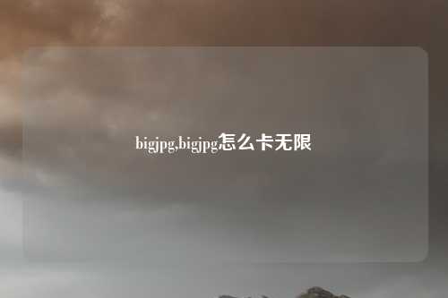 bigjpg,bigjpg怎么卡无限