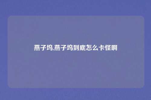 燕子坞,燕子坞到底怎么卡怪啊