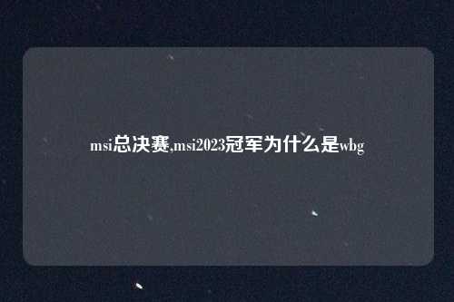 msi总决赛,msi2023冠军为什么是wbg