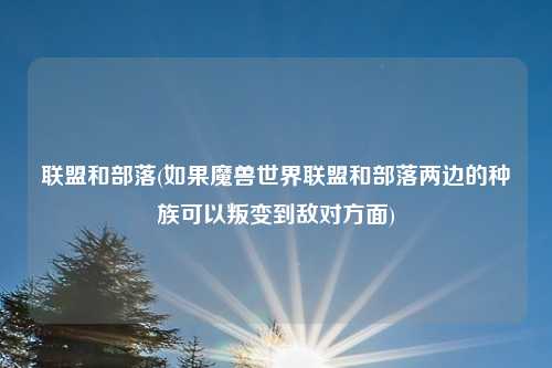 联盟和部落(如果魔兽世界联盟和部落两边的种族可以叛变到敌对方面)