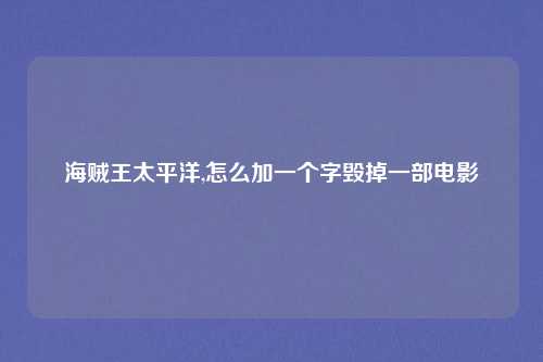 海贼王太平洋,怎么加一个字毁掉一部电影