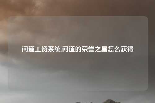 问道工资系统,问道的荣誉之星怎么获得