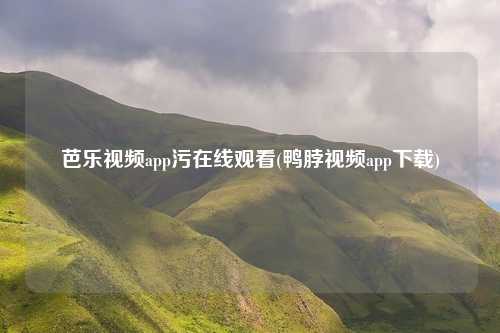 芭乐视频app污在线观看(鸭脖视频app下载)