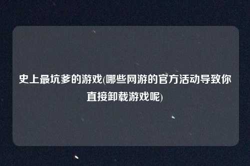 史上最坑爹的游戏(哪些网游的官方活动导致你直接卸载游戏呢)