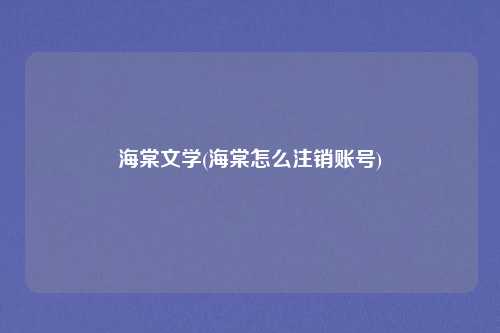 海棠文学(海棠怎么注销账号)