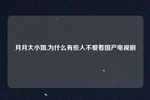 月月大小姐,为什么有些人不爱看国产电视剧