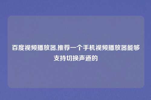百度视频播放器,推荐一个手机视频播放器能够支持切换声道的