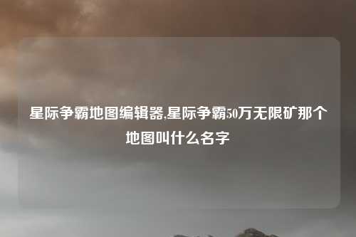 星际争霸地图编辑器,星际争霸50万无限矿那个地图叫什么名字