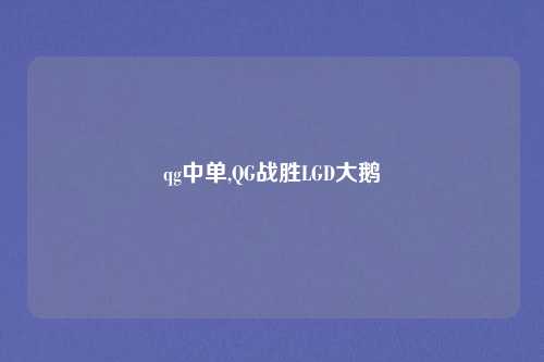 qg中单,QG战胜LGD大鹅