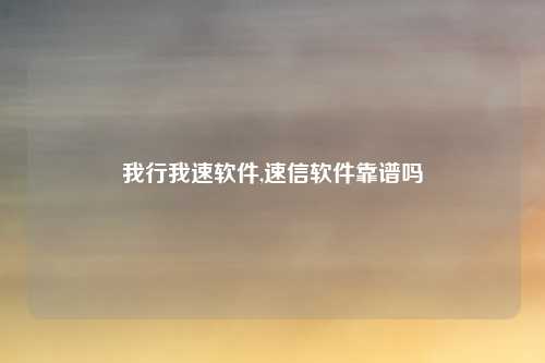 我行我速软件,速信软件靠谱吗