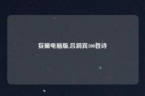 妄撮电脑版,吕洞宾100首诗